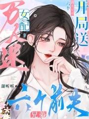 万人迷女配开局送六个前夫兄弟免费